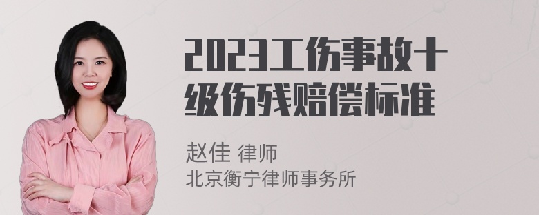 2023工伤事故十级伤残赔偿标准