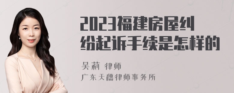 2023福建房屋纠纷起诉手续是怎样的