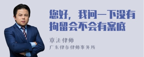 您好，我问一下没有拘留会不会有案底