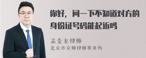 你好，问一下不知道对方的身份证号码能起诉吗