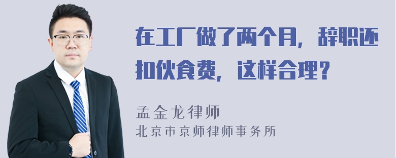 在工厂做了两个月，辞职还扣伙食费，这样合理？