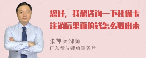 您好，我想咨询一下社保卡注销后里面的钱怎么取出来