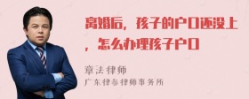 离婚后，孩子的户口还没上，怎么办理孩子户口