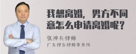 我想离婚，男方不同意怎么申请离婚呢？