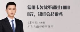 信用卡欠款不超过10000元，银行会起诉吗