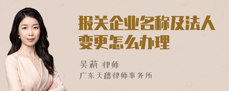 报关企业名称及法人变更怎么办理