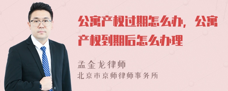 公寓产权过期怎么办，公寓产权到期后怎么办理