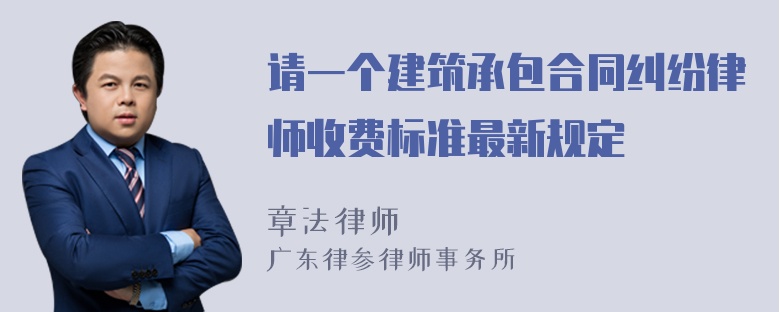 请一个建筑承包合同纠纷律师收费标准最新规定