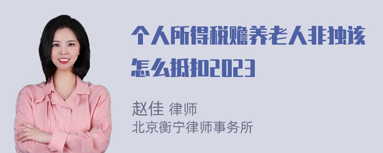 个人所得税赡养老人非独该怎么抵扣2023