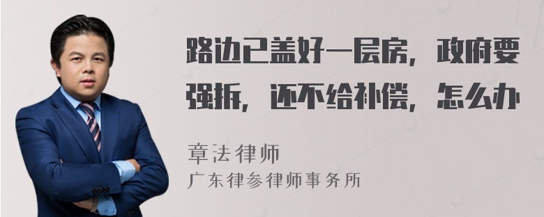 路边已盖好一层房，政府要强拆，还不给补偿，怎么办