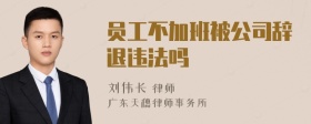 员工不加班被公司辞退违法吗