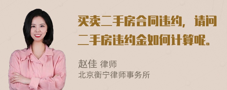 买卖二手房合同违约，请问二手房违约金如何计算呢。