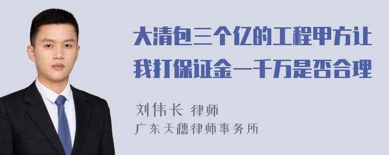 大清包三个亿的工程甲方让我打保证金一千万是否合理