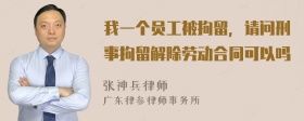 我一个员工被拘留，请问刑事拘留解除劳动合同可以吗