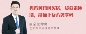 男方付首付买房，贷款未还清，能加上女方名字吗