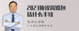 2023协议离婚包括什么手续