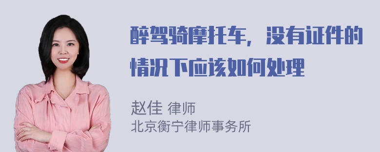 醉驾骑摩托车，没有证件的情况下应该如何处理