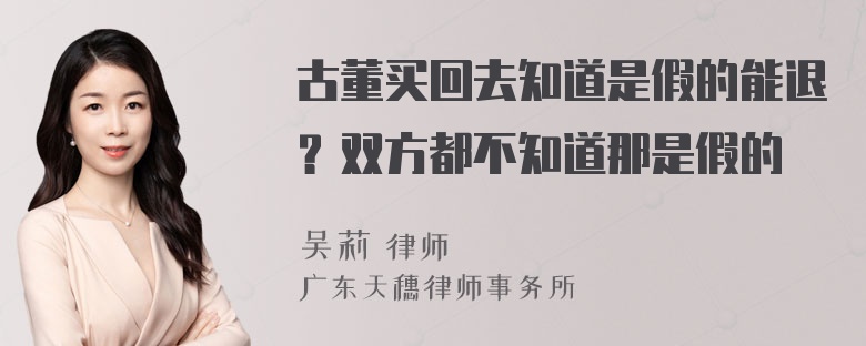 古董买回去知道是假的能退？双方都不知道那是假的