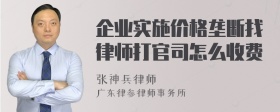 企业实施价格垄断找律师打官司怎么收费