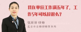 我在单位工作满五年了，工作5年可以辞退么？