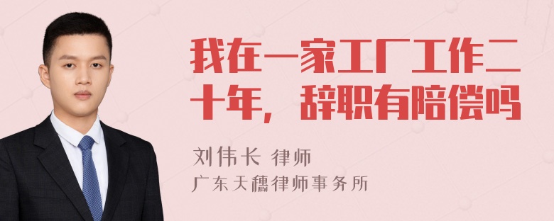 我在一家工厂工作二十年，辞职有陪偿吗