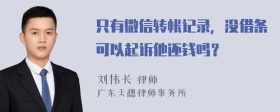 只有微信转帐记录，没借条可以起诉他还钱吗？
