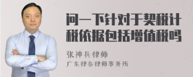 问一下针对于契税计税依据包括增值税吗