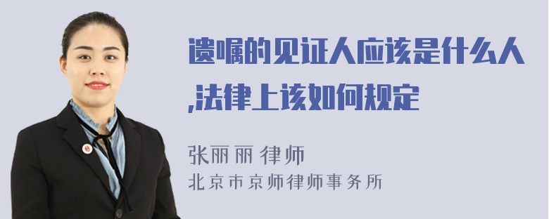 遗嘱的见证人应该是什么人,法律上该如何规定