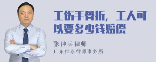 工伤手骨折，工人可以要多少钱赔偿