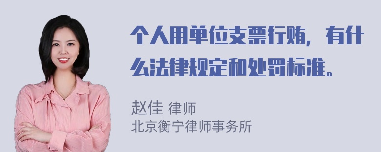 个人用单位支票行贿，有什么法律规定和处罚标准。