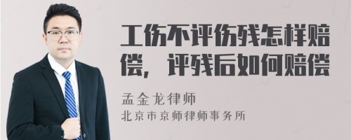 工伤不评伤残怎样赔偿，评残后如何赔偿