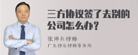 三方协议签了去别的公司怎么办？