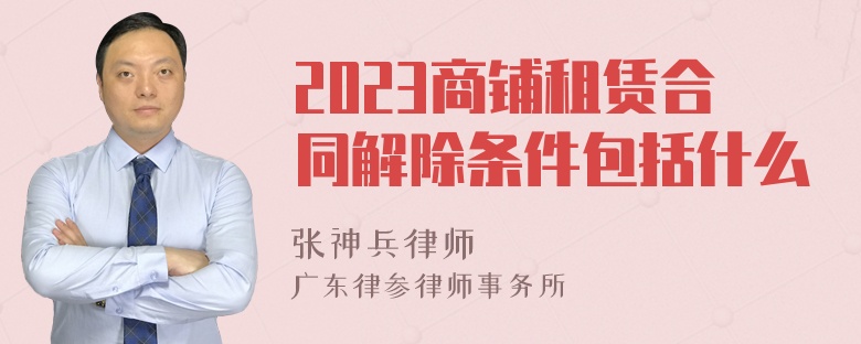 2023商铺租赁合同解除条件包括什么