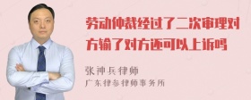 劳动仲裁经过了二次审理对方输了对方还可以上诉吗