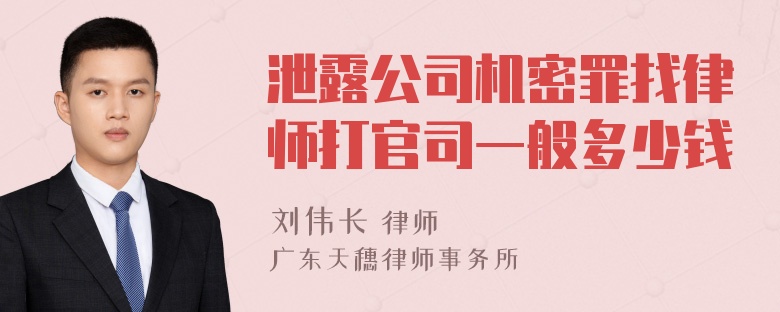 泄露公司机密罪找律师打官司一般多少钱