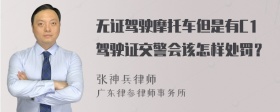 无证驾驶摩托车但是有C1驾驶证交警会该怎样处罚？