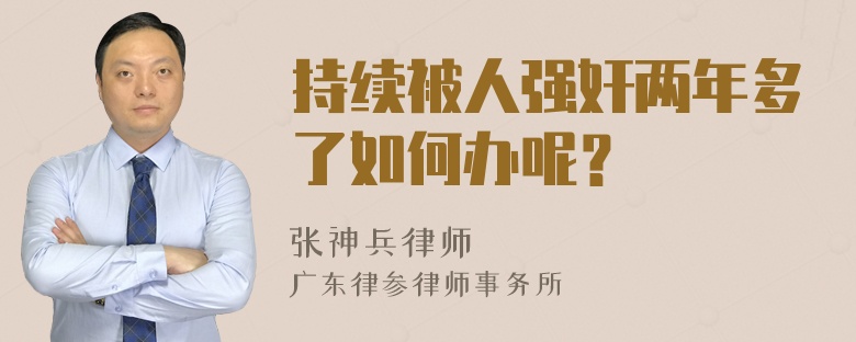 持续被人强奸两年多了如何办呢？