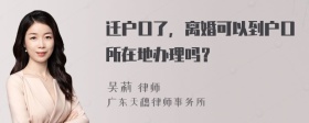 迁户口了，离婚可以到户口所在地办理吗？