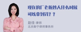 现在的厂老板炒人什么时候可以拿到钱？？