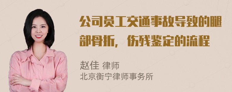 公司员工交通事故导致的腿部骨折，伤残鉴定的流程