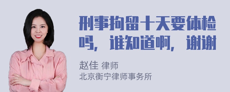 刑事拘留十天要体检吗，谁知道啊，谢谢