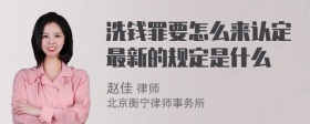 洗钱罪要怎么来认定最新的规定是什么