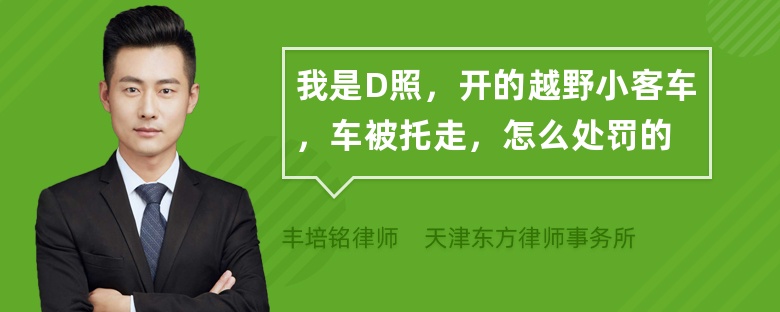 我是D照，开的越野小客车，车被托走，怎么处罚的