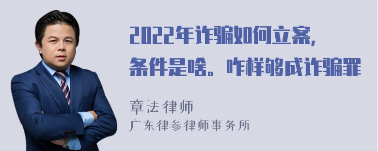 2022年诈骗如何立案，条件是啥。咋样够成诈骗罪