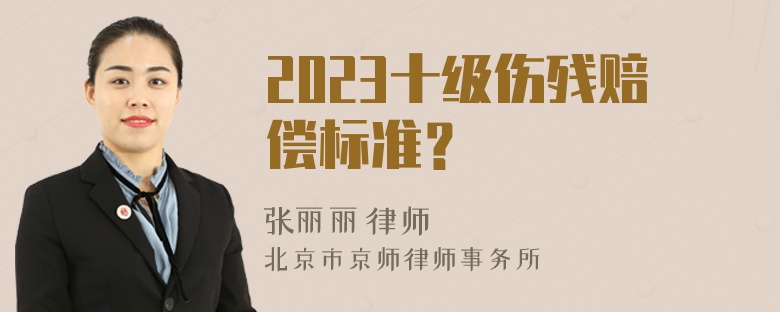 2023十级伤残赔偿标准？