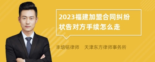 2023福建加盟合同纠纷状告对方手续怎么走