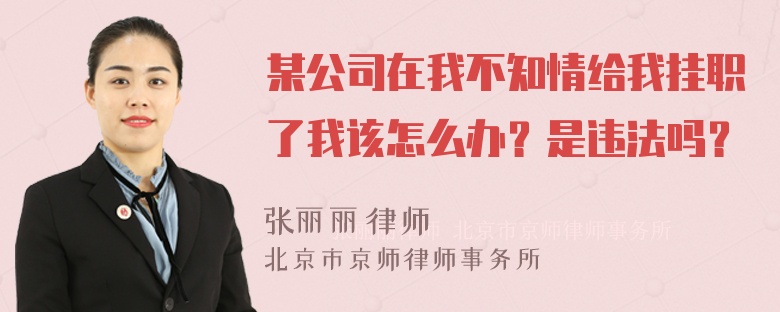 某公司在我不知情给我挂职了我该怎么办？是违法吗？