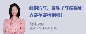 租的汽车，发生了车祸撞死人能不能缓刑呢！