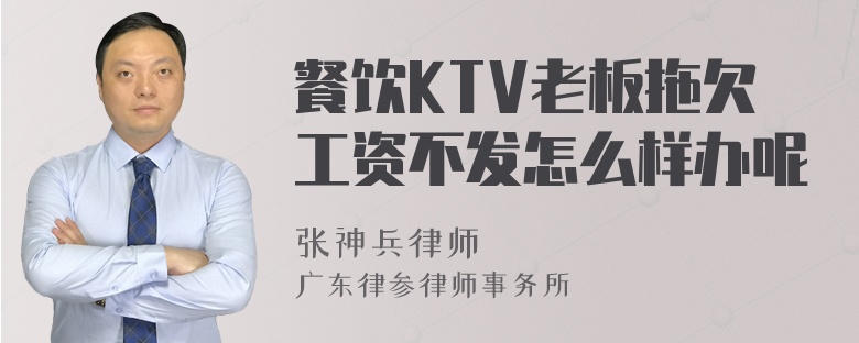 餐饮KTV老板拖欠工资不发怎么样办呢