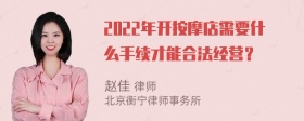 2022年开按摩店需要什么手续才能合法经营？